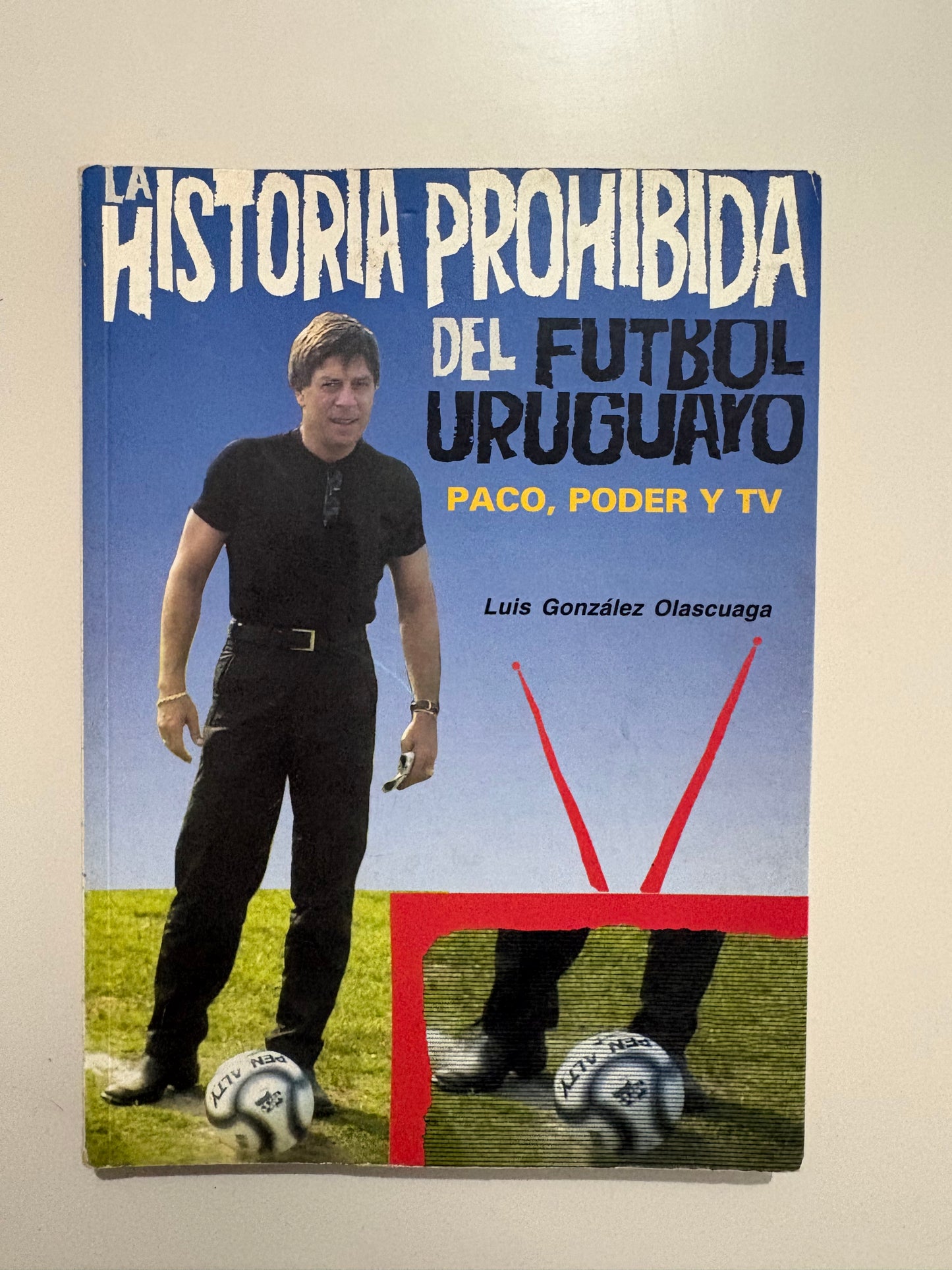 Historia prohibida del fútbol uruguayo: Paco, poder y TV – Luis González Olascuaga